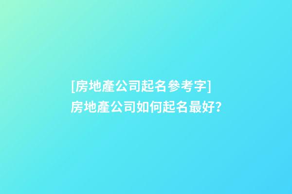 [房地產公司起名參考字]房地產公司如何起名最好？-第1張-公司起名-玄機派